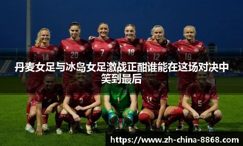 丹麦女足与冰岛女足激战正酣谁能在这场对决中笑到最后