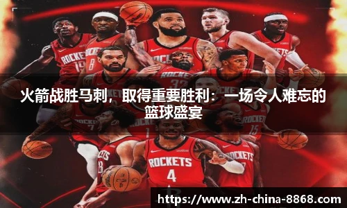 火箭战胜马刺，取得重要胜利：一场令人难忘的篮球盛宴
