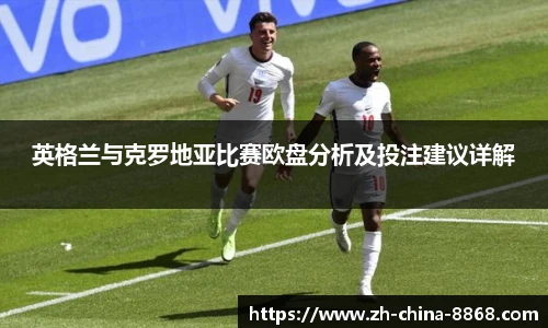 英格兰与克罗地亚比赛欧盘分析及投注建议详解