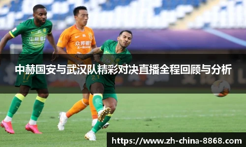 中赫国安与武汉队精彩对决直播全程回顾与分析
