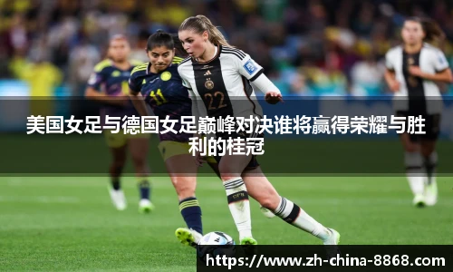 美国女足与德国女足巅峰对决谁将赢得荣耀与胜利的桂冠