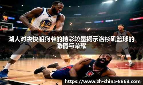 湖人对决快船狗爷的精彩较量揭示洛杉矶篮球的激情与荣耀